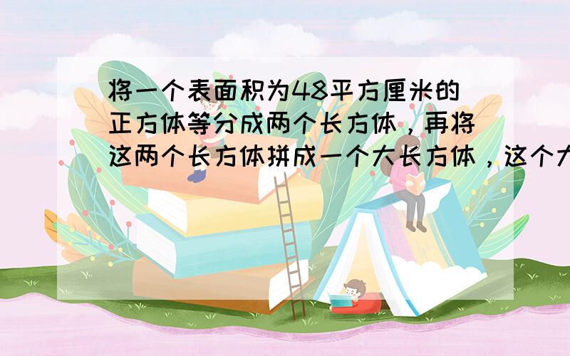 将一个表面积为48平方厘米的正方体等分成两个长方体，再将这两个长方体拼成一个大长方体，这个大长方体的表面积是多少平方厘米