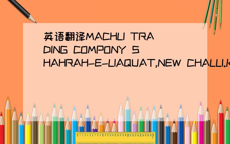 英语翻译MACHLI TRADING COMPONY SHAHRAH-E-LIAQUAT,NEW CHALLI.KARA