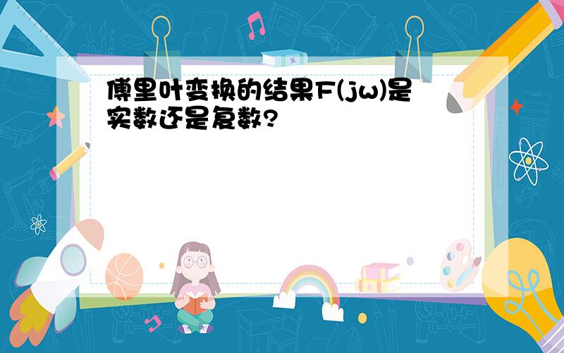 傅里叶变换的结果F(jw)是实数还是复数?