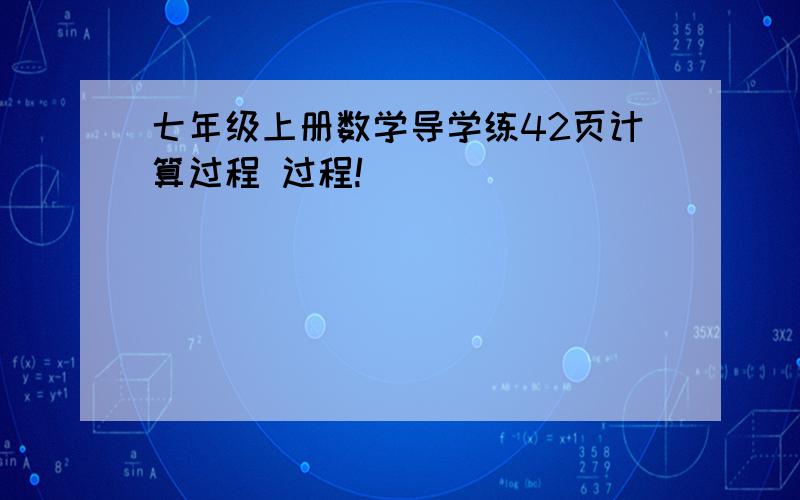 七年级上册数学导学练42页计算过程 过程!