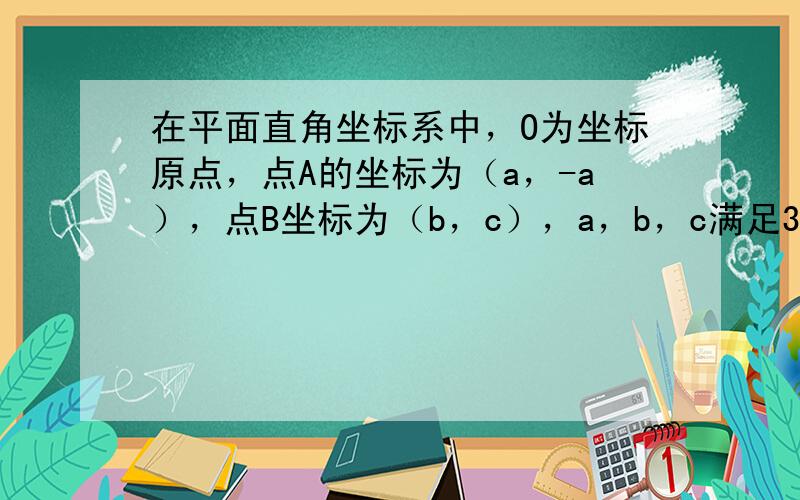 在平面直角坐标系中，O为坐标原点，点A的坐标为（a，-a），点B坐标为（b，c），a，b，c满足3a−b+2c＝8a−2