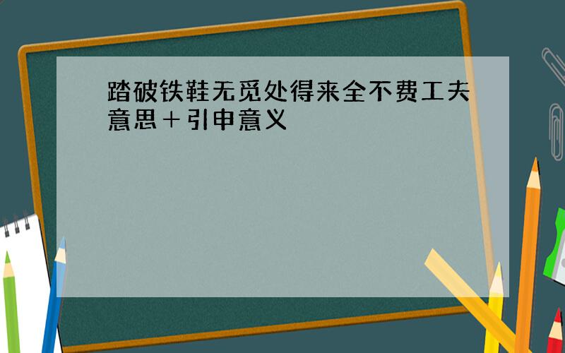 踏破铁鞋无觅处得来全不费工夫意思＋引申意义