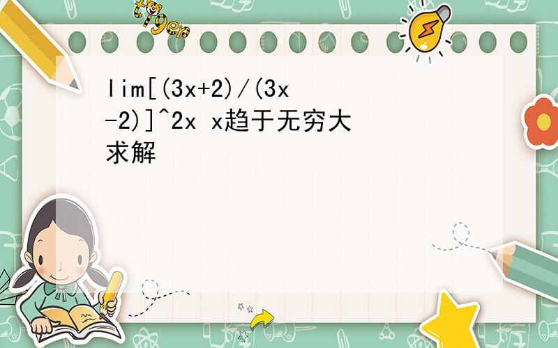 lim[(3x+2)/(3x-2)]^2x x趋于无穷大求解