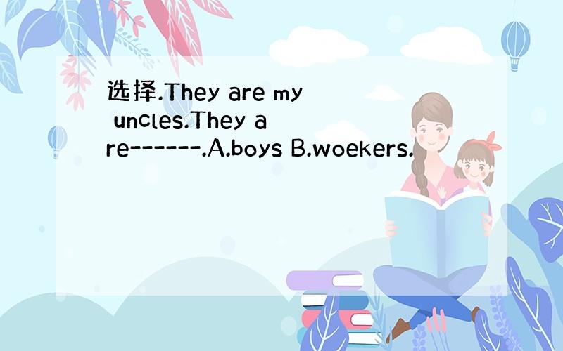 选择.They are my uncles.They are------.A.boys B.woekers.