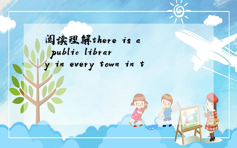 阅读理解there is a public library in every town in t