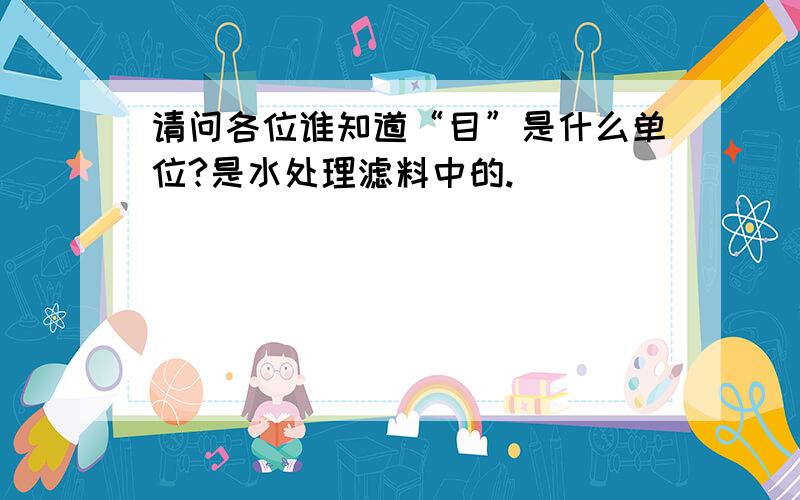 请问各位谁知道“目”是什么单位?是水处理滤料中的.