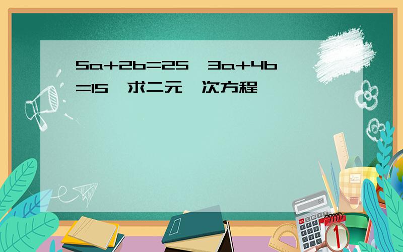 5a+2b=25,3a+4b=15,求二元一次方程