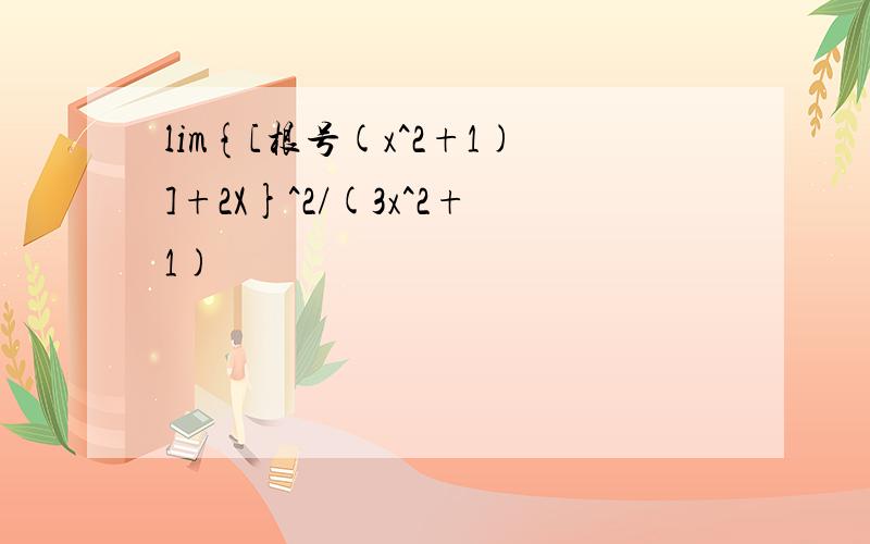 lim{[根号(x^2+1)]+2X}^2/(3x^2+1)