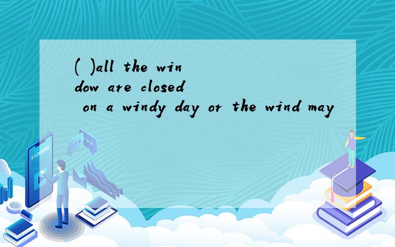 ( )all the window are closed on a windy day or the wind may