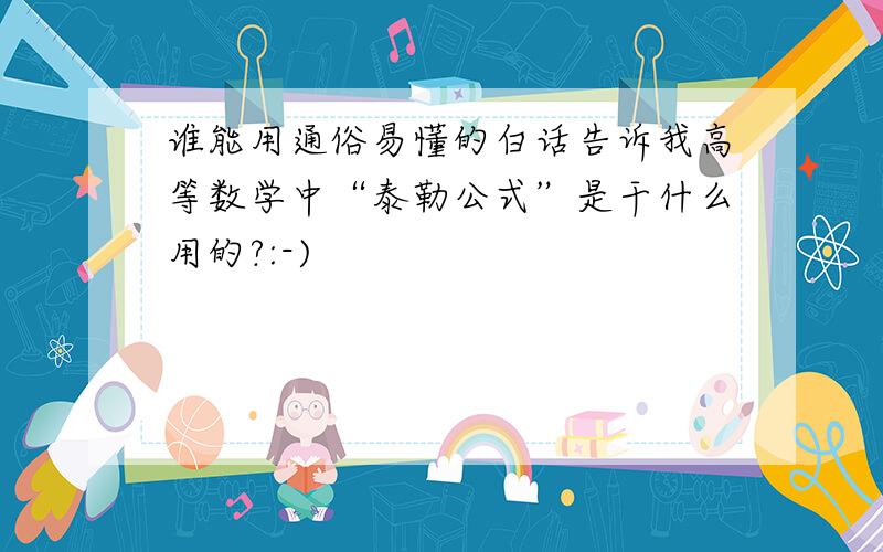 谁能用通俗易懂的白话告诉我高等数学中“泰勒公式”是干什么用的?:-)