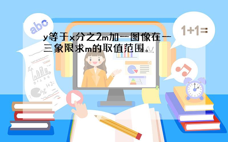 y等于x分之2m加一图像在一三象限求m的取值范围。