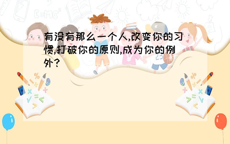 有没有那么一个人,改变你的习惯,打破你的原则,成为你的例外?