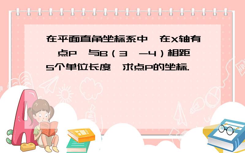 在平面直角坐标系中,在X轴有一点P,与B（3,-4）相距5个单位长度,求点P的坐标.