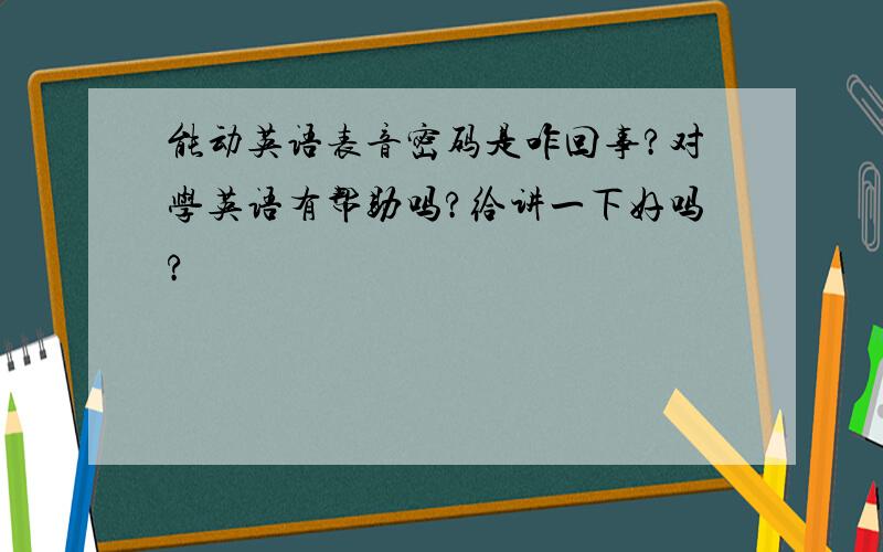 能动英语表音密码是咋回事?对学英语有帮助吗?给讲一下好吗?