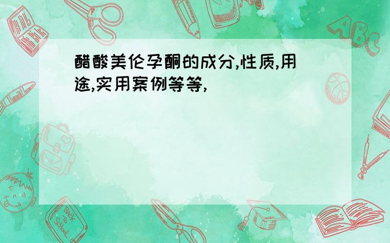 醋酸美伦孕酮的成分,性质,用途,实用案例等等,