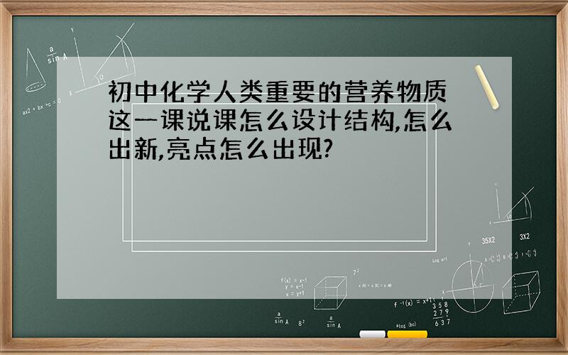 初中化学人类重要的营养物质 这一课说课怎么设计结构,怎么出新,亮点怎么出现?