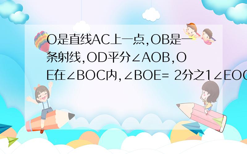 O是直线AC上一点,OB是一条射线,OD平分∠AOB,OE在∠BOC内,∠BOE= 2分之1∠EOC,∠DOE=70°,