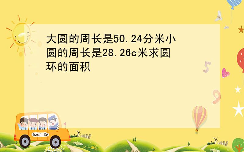 大圆的周长是50.24分米小圆的周长是28.26c米求圆环的面积