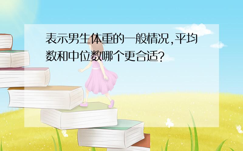 表示男生体重的一般情况,平均数和中位数哪个更合适?