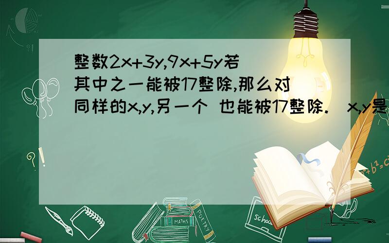 整数2x+3y,9x+5y若其中之一能被17整除,那么对同样的x,y,另一个 也能被17整除.（x,y是整数）