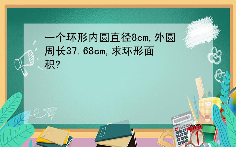 一个环形内圆直径8cm,外圆周长37.68cm,求环形面积?