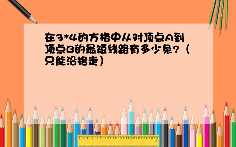 在3*4的方格中从对顶点A到顶点B的最短线路有多少条?（只能沿格走）