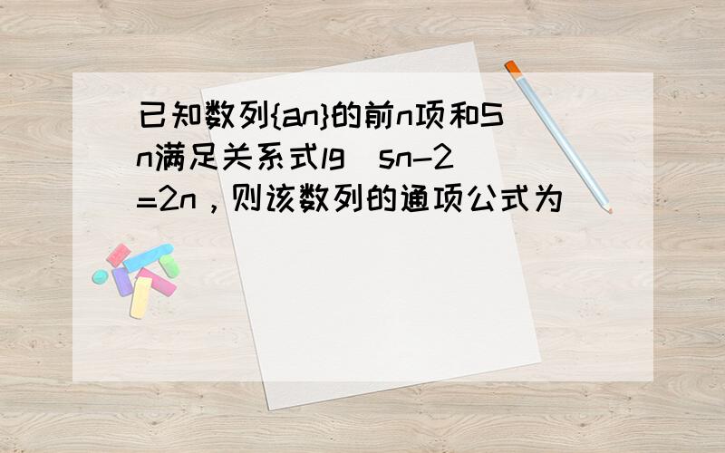 已知数列{an}的前n项和Sn满足关系式lg（sn-2）=2n，则该数列的通项公式为______．