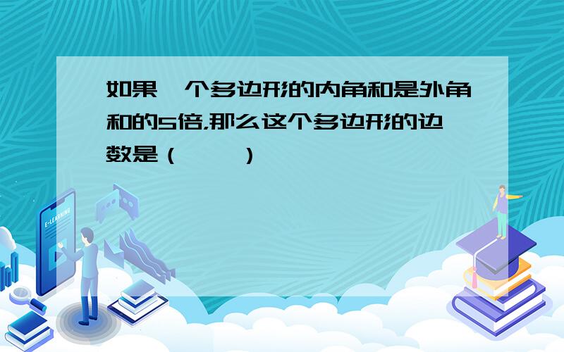 如果一个多边形的内角和是外角和的5倍，那么这个多边形的边数是（　　）