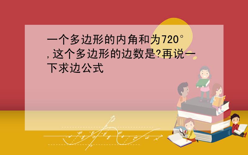 一个多边形的内角和为720°,这个多边形的边数是?再说一下求边公式