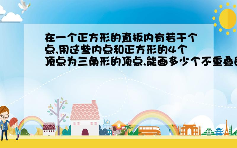 在一个正方形的直板内有若干个点,用这些内点和正方形的4个顶点为三角形的顶点,能画多少个不重叠的三角形