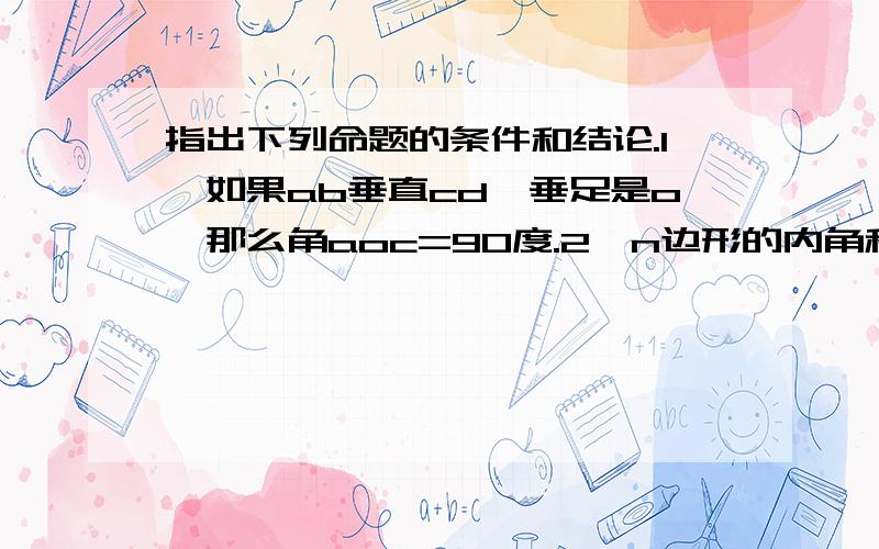 指出下列命题的条件和结论.1,如果ab垂直cd,垂足是o,那么角aoc=90度.2,n边形的内角和=【n-2】*180°