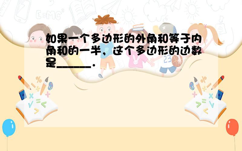 如果一个多边形的外角和等于内角和的一半，这个多边形的边数是______．