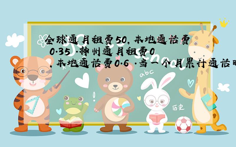 全球通月租费50,本地通话费 0.35 .神州通月租费0 ,本地通话费0.6 .当一个月累计通话时间为______min