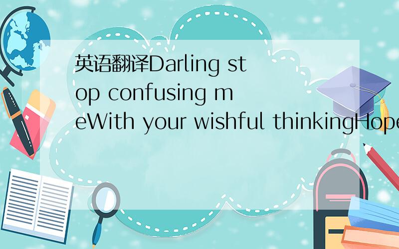 英语翻译Darling stop confusing meWith your wishful thinkingHopef