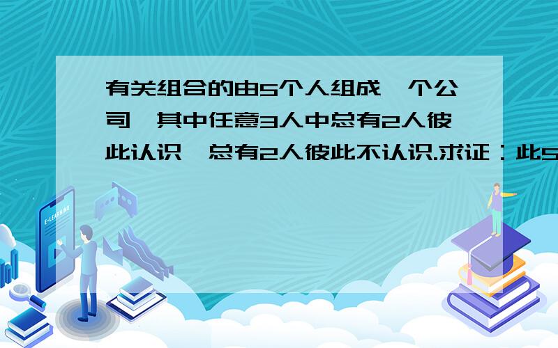 有关组合的由5个人组成一个公司,其中任意3人中总有2人彼此认识,总有2人彼此不认识.求证：此5人可以围桌而坐,使每人两旁