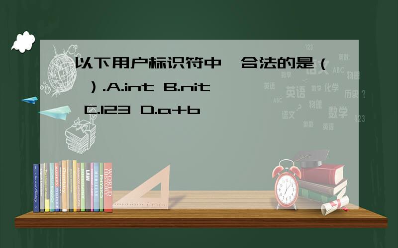 以下用户标识符中,合法的是（ ）.A.int B.nit C.123 D.a+b