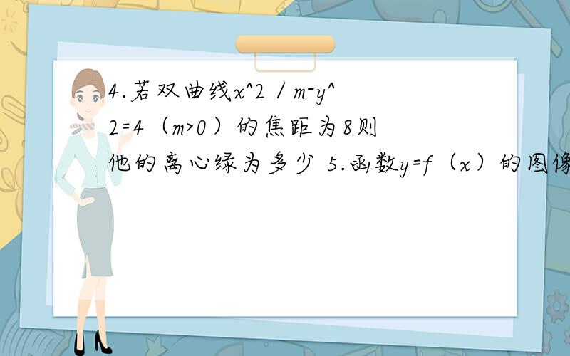 4.若双曲线x^2／m-y^2=4（m>0）的焦距为8则他的离心绿为多少 5.函数y=f（x）的图像