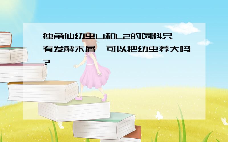 独角仙幼虫L1和L2的饲料只有发酵木屑,可以把幼虫养大吗?