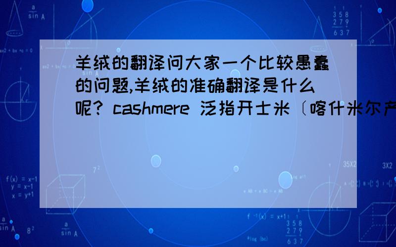 羊绒的翻译问大家一个比较愚蠢的问题,羊绒的准确翻译是什么呢? cashmere 泛指开士米〔喀什米尔产细羊毛；细羊毛绒线