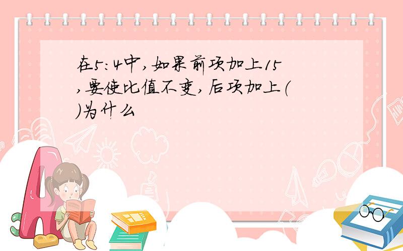 在5:4中,如果前项加上15,要使比值不变,后项加上（ ）为什么