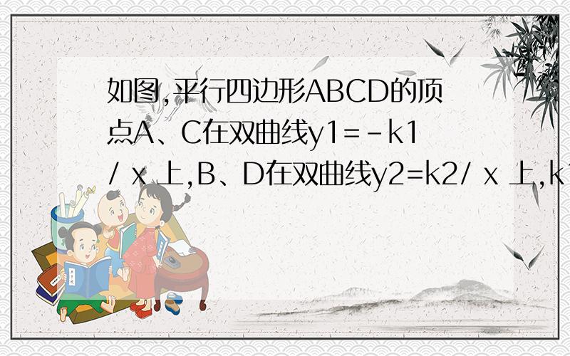 如图,平行四边形ABCD的顶点A、C在双曲线y1=-k1/ x 上,B、D在双曲线y2=k2/ x 上,k1=2k2（k