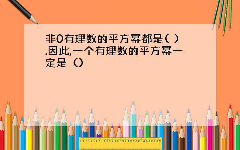 非0有理数的平方幂都是( ).因此,一个有理数的平方幂一定是（）