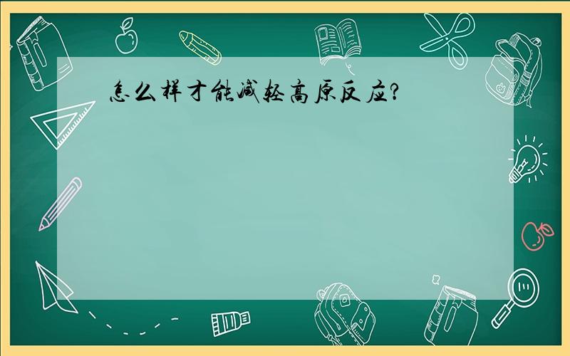 怎么样才能减轻高原反应?