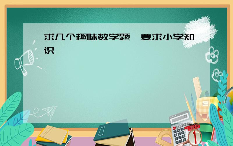 求几个趣味数学题,要求小学知识,