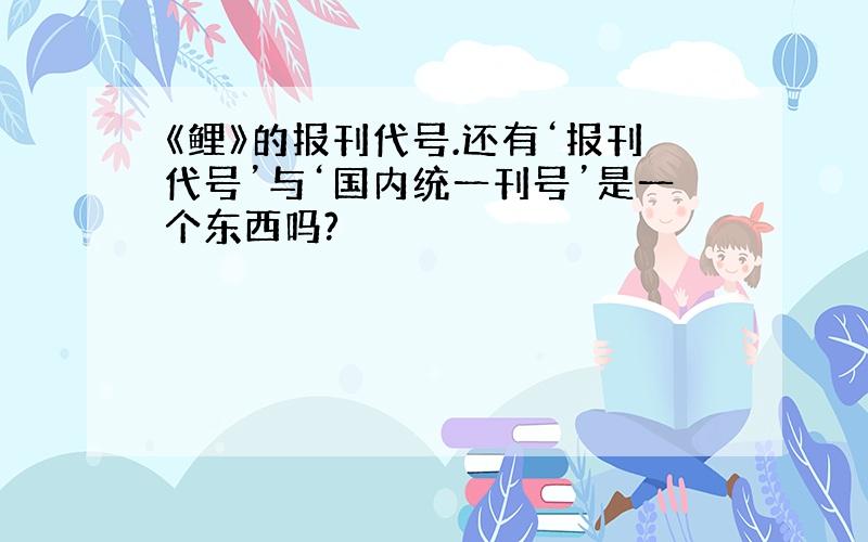 《鲤》的报刊代号.还有‘报刊代号’与‘国内统一刊号’是一个东西吗?