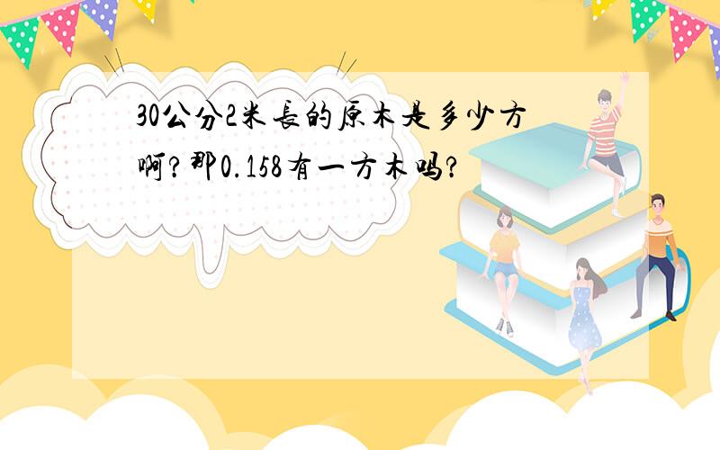 30公分2米长的原木是多少方啊?那0.158有一方木吗?