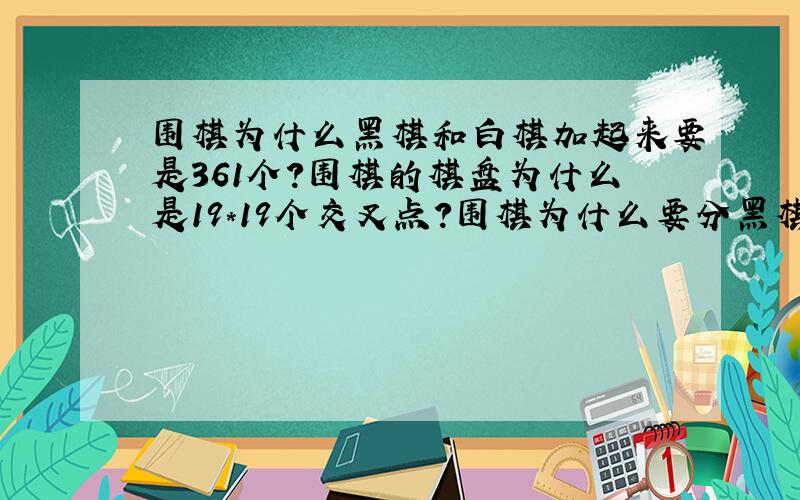 围棋为什么黑棋和白棋加起来要是361个?围棋的棋盘为什么是19*19个交叉点?围棋为什么要分黑棋和白棋?围棋为什么要在四