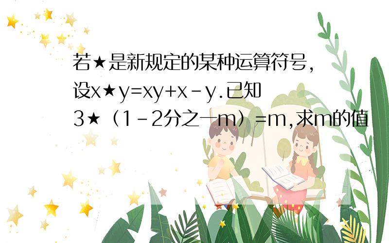 若★是新规定的某种运算符号,设x★y=xy+x-y.已知3★（1-2分之一m）=m,求m的值