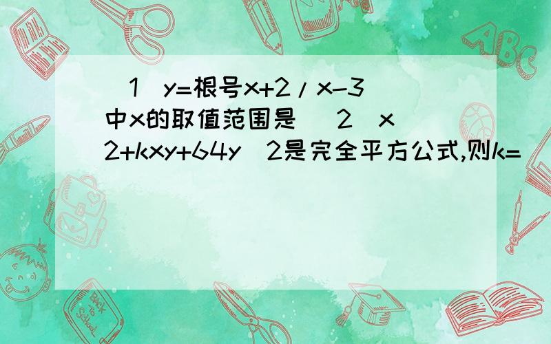 （1）y=根号x+2/x-3中x的取值范围是 （2）x^2+kxy+64y^2是完全平方公式,则k=