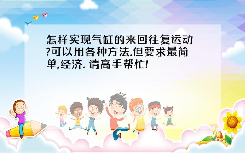 怎样实现气缸的来回往复运动 ?可以用各种方法.但要求最简单,经济. 请高手帮忙!